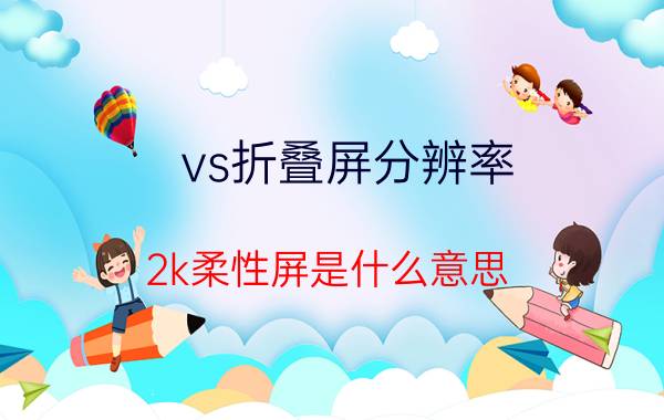 vs折叠屏分辨率 2k柔性屏是什么意思？